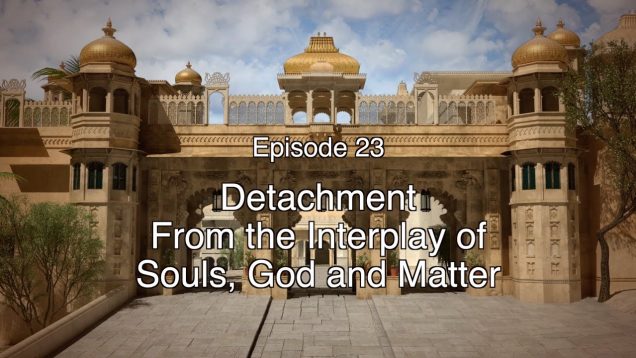 23 BGD Detachment from the Interplay of Souls, God and Matter   SHORT